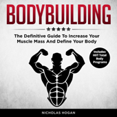 Bodybuilding: The Definitive Guide To Increase Your Muscle Mass And Define Your Body (Includes HIIT Total Body Programs) - Nicholas Hogan Cover Art