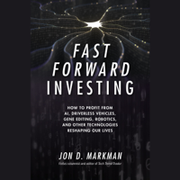 Jon D. Markman - Fast Forward Investing: How to Profit from AI, Driverless Vehicles, Gene Editing, Robotics, and Other Technologies Reshaping Our Lives artwork