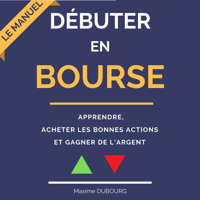 Maxime Dubourg - Débuter en Bourse: le manuel pour apprendre, acheter les bonnes actions, et gagner de l'argent artwork