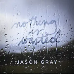 Nothing Is Wasted - EP by Jason Gray album reviews, ratings, credits