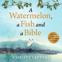 Christy Lefteri - A Watermelon, a Fish and a Bible (Unabridged) artwork