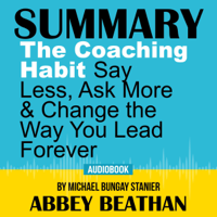 Abbey Beathan - Summary of The Coaching Habit: Say Less, Ask More & Change the Way You Lead Forever by Michael Bungay Stanier artwork