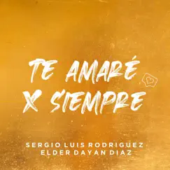 Te Amaré por Siempre - Single by Sergio Luis Rodríguez & Elder Dayán Díaz album reviews, ratings, credits