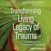 Transforming the Living Legacy of Trauma: A Workbook for Survivors and Therapists (Unabridged) - Janina Fisher