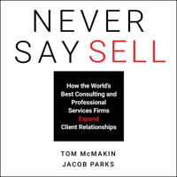 Tom McMakin & Jacob Parks - Never Say Sell: How the World's Best Consulting and Professional Services Firms Expand Client Relationships artwork