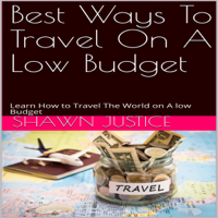 Shawn Justice - Best Ways to Travel on a Low Budget: Learn How to Travel the World on a Low Budget (Unabridged) artwork