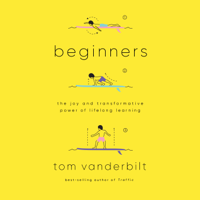 Tom Vanderbilt - Beginners: The Joy and Transformative Power of Lifelong Learning (Unabridged) artwork