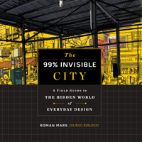 Roman Mars & Kurt Kohlstedt - The 99% Invisible City: A Field Guide to the Hidden World of Everyday Design artwork