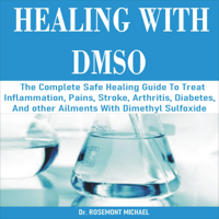 Dr. Rosemont Michael - Healing with DMSO: The Complete Safe Healing Guide to Treat Inflammation, Pains, Stroke, Arthritis, Diabetes, and Other Ailments with Dimethyl Sulfoxide (Unabridged) artwork