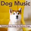 Dog Music: Tranquil Sleep Songs for Restless Dogs album lyrics, reviews, download