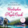 Wiedersehen in Maple Creek - Die Liebe wohnt in Maple Creek, Band 1 (Ungekürzt) - Olivia Anderson