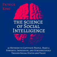 Patrick King - The Science of Social Intelligence (Second Edition): 45 Methods to Captivate People, Make a Powerful Impression, and Subconsciously Trigger Social Status and Value (The Psychology of Social Dynamics, Book 7) (Unabridged) artwork