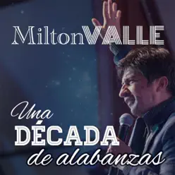 Una Década de Alabanzas - Milton Valle