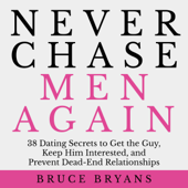 Never Chase Men Again: 38 Dating Secrets to Get the Guy, Keep Him Interested, and Prevent Dead-End Relationships - Bruce Bryans Cover Art