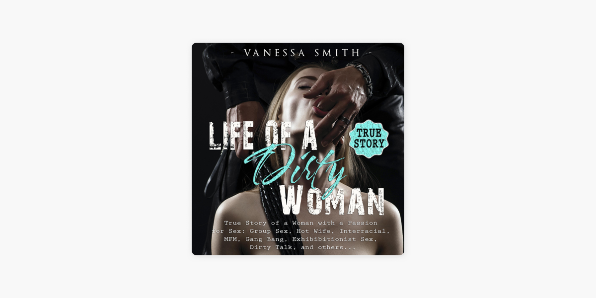 Apple Books 上的《Life of a Dirty Woman True Story of a Woman with a Passion for Sex Group Sex, Hot Wife, Interracial, MFM, Gang Bang, Exhibibitionist Sex, Dirty Talk, and Others..