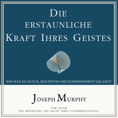 Die erstaunliche Kraft Ihres Geistes. Wie man zu Glück, Reichtum und Zufriedenheit gelangt - Joseph Murphy