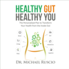 Healthy Gut, Healthy You (Unabridged) - Dr. Michael Ruscio