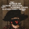 Songs of Extreme Isolation, Economic Crisis, & Other Funny Things