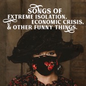 Songs of Extreme Isolation, Economic Crisis, & Other Funny Things artwork