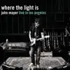 Where the Light Is: John Mayer Live in Los Angeles album lyrics, reviews, download