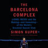 The Barcelona Complex: Lionel Messi and the Making--and Unmaking--of the World's Greatest Soccer Club (Unabridged) - Simon Kuper Cover Art