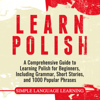 Learn Polish: A Comprehensive Guide to Learning Polish for Beginners, Including Grammar, Short Stories and 1000 Popular Phrases - Simple Language Learning