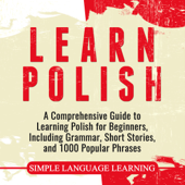 Learn Polish: A Comprehensive Guide to Learning Polish for Beginners, Including Grammar, Short Stories and 1000 Popular Phrases - Simple Language Learning Cover Art