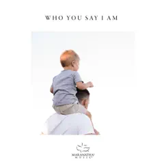 Who You Say I Am - Single by Worship Solutions & Maranatha! Music album reviews, ratings, credits