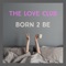 Born 2 Be - The love club lyrics