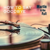 Martin & the Fall - How to Say Goodbye