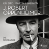 J. Robert Oppenheimer - Die Biographie: Das Hörbuch zum Kino-Highlight im Sommer 2023 - Martin J. Sherwin, Kai Bird, Bernd Leineweber - Übersetzer & Klaus Binder - Übersetzer