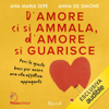 D'amore ci si ammala, d'amore si guarisce: I segreti per costruire, giorno per giorno, una vita di coppia felice - Anna De Simone & Ana Maria Sepe