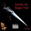 Gravity On Roger That - Single album lyrics, reviews, download