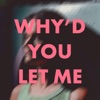 Why'd You Let Me - Single