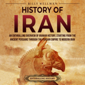 History of Iran: An Enthralling Overview of Iranian History, Starting from the Ancient Persians through the Persian Empire to Modern Iran - Billy Wellman