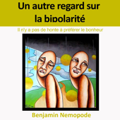 Un Autre Regard sur la Bipolarité: Il n'y a pas de honte à préférer le bonheur - Benjamin Nemopode