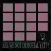 Are We Not Immortal Yet?? album lyrics, reviews, download