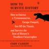 How to Survive History: How to Outrun a Tyrannosaurus, Escape Pompeii, Get Off the Titanic, and Survive the Rest of History's Deadliest Catastrophes (Unabridged) - Cody Cassidy