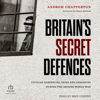 Britain's Secret Defences : Civilian Saboteurs, Spies and Assassins During the Second World War - Andrew Chatterton