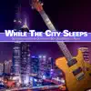 While the City Sleeps: Soothing Sounds of Guitar and Soft Jazz Music album lyrics, reviews, download