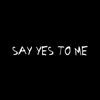 Say Yes To Me