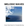 Melodic Waves - Ocean Water Music for a Fairytale Morning