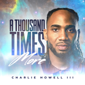 A Thousand Times More - Charlie Howell III