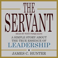 James C. Hunter - The Servant: A Simple Story About the True Essence of Leadership (Unabridged) artwork