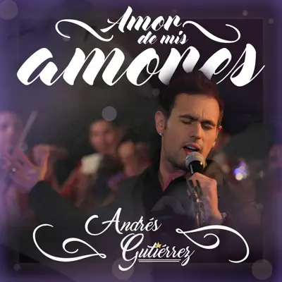 Amor de Mis Amores - Andrés Gutierrez Amor de Mis Amores - Andrés Gutierrez