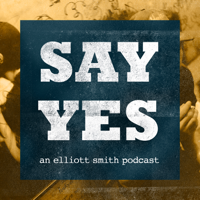 Say Yes: An Elliott Smith Podcast podcast