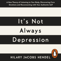 Hilary Jacobs Hendel - It's Not Always Depression: A New Theory of Listening to Your Body, Discovering Core Emotions and Reconnecting with Your Authentic Self (Unabridged) artwork