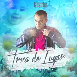 Troca de Lugar - Single - Gilsinho Troca de Lugar - Single - Gilsinho