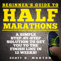 Scott O. Morton - Beginner's Guide to Half Marathons: A Simple Step-By-Step Solution to Get You to the Finish Line in 12 Weeks! (Unabridged) artwork