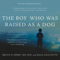 Bruce D. Perry & Maia Szalavitz - The Boy Who Was Raised as a Dog: And Other Stories from a Child Psychiatrist's Notebook - What Traumatized Children Can Teach Us About Loss, Love, and Healing (Unabridged) artwork